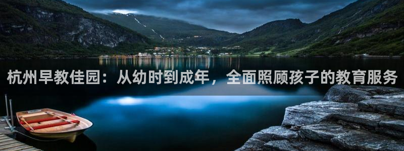 天顺娱乐趁675138：杭州早教佳园：从幼时到成年，全面照顾孩子的教育服务