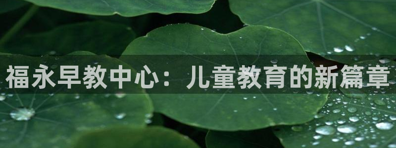天顺娱乐21j判官333OO：福永早教中心：儿童教育的新篇章