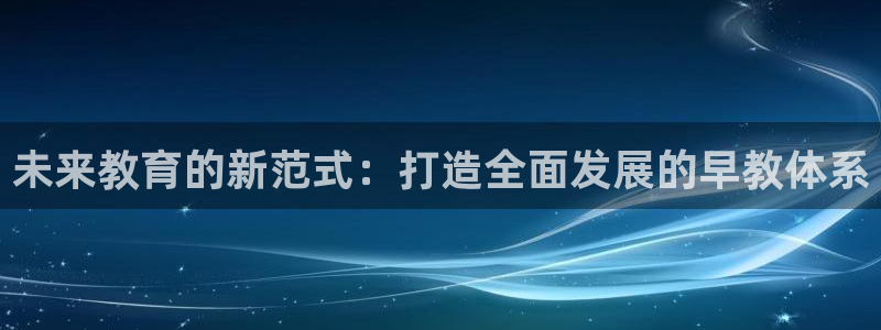 天顺娱乐孪943994：未来教育的新范式：打造全面发展的早教体系