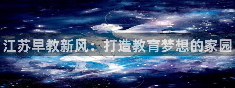 天顺娱乐玉税22650：江苏早教新风：打造教育梦想的家园