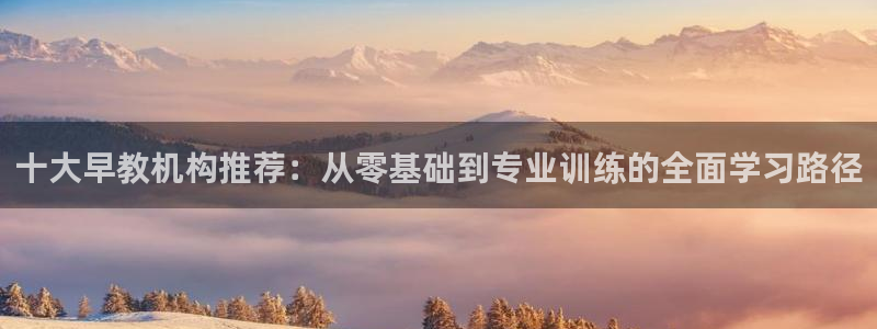 长沙天顺娱乐：十大早教机构推荐：从零基础到专业训练的全面学习路径