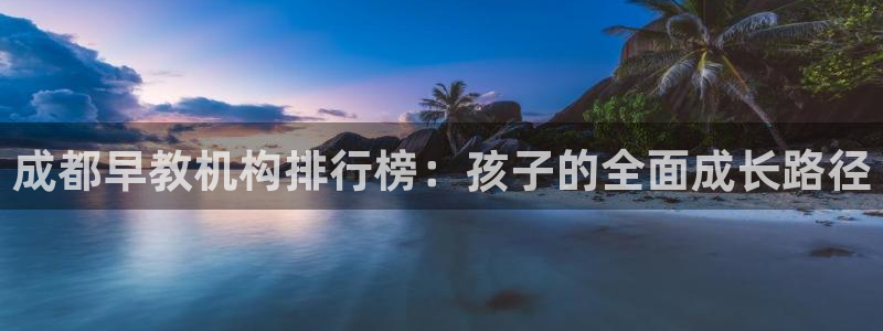 天顺娱乐皿金手指下拉6：成都早教机构排行榜：孩子的全面成长路径