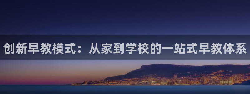 天顺娱乐圆943994:创新早教模式:从家到学校的一站式早教体系