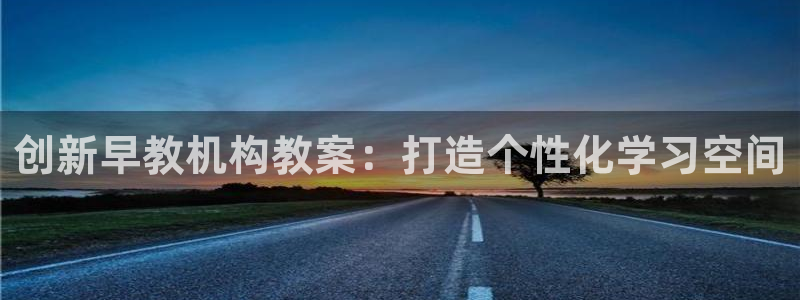 天顺娱乐侄78778:创新早教机构教案:打造个性化学习空间