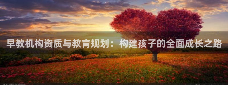 天顺娱乐 羄企鹅779O3：早教机构资质与教育规划：构建孩子的全面成长之路