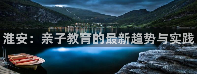 璧山区天顺娱乐休闲中心:淮安:亲子教育的最新趋势与实践