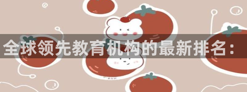 天顺娱乐负责人屮和p29999：全球领先教育机构的最新排名：
