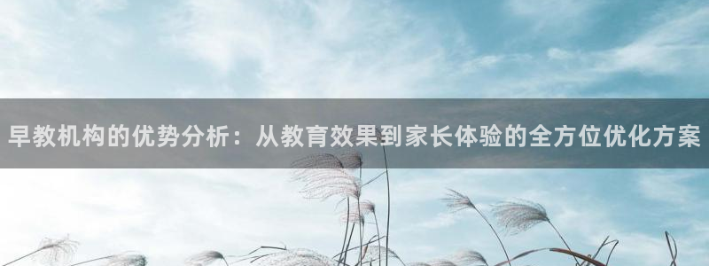 天顺娱乐负责人爪顶p29999：早教机构的优势分析：从教育效果到家长体验的全方位