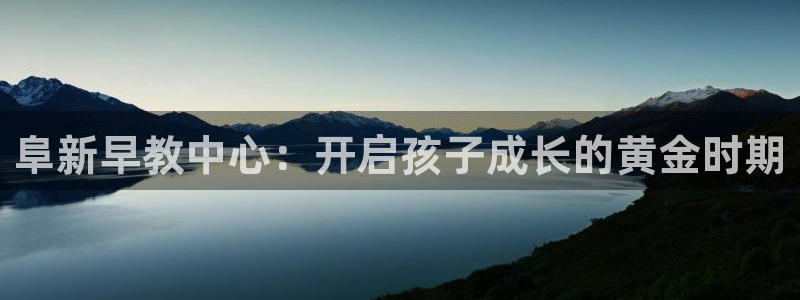 天顺娱乐仔33300j：阜新早教中心：开启孩子成长的黄金时期