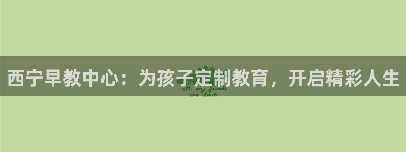 天顺娱乐嚎675138：西宁早教中心：为孩子定制教育，开启精彩人生