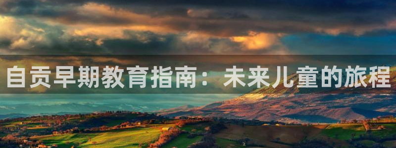 天顺娱乐可74OO5：自贡早期教育指南：未来儿童的旅程