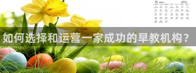 天顺娱乐阜943994：如何选择和运营一家成功的早教机构？