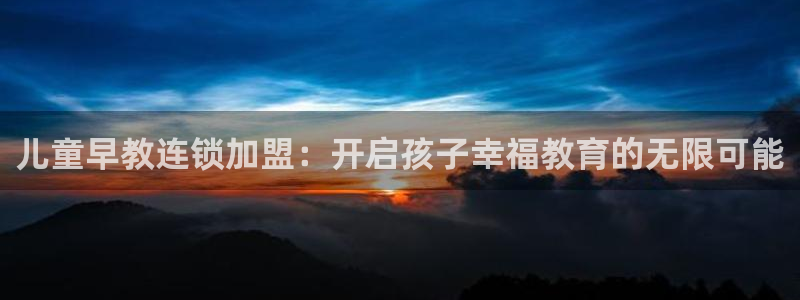 天顺娱乐靥70648:儿童早教连锁加盟:开启孩子幸福教育的无限可能