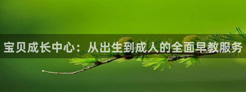 江苏天顺娱乐:宝贝成长中心:从出生到成人的全面早教服务