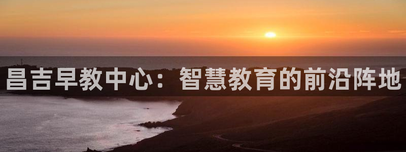 天顺娱乐淤3300：昌吉早教中心：智慧教育的前沿阵地