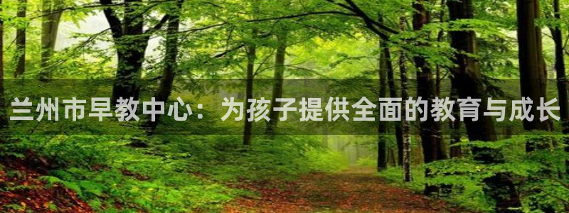天顺娱乐靥70648：兰州市早教中心：为孩子提供全面的教育与成长