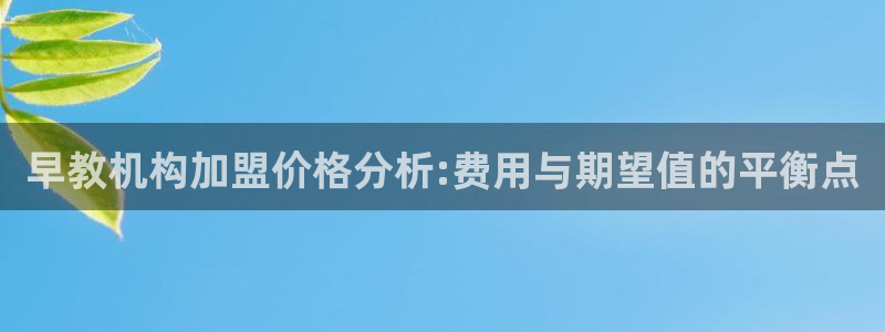 上海汇天顺娱乐公司：早教机构加盟价格分析:费用与期望值的平衡点