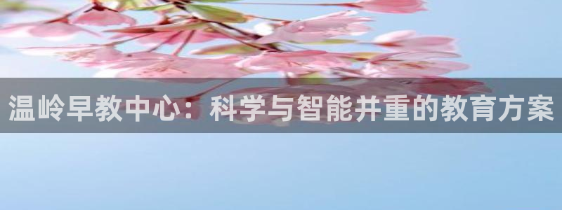 天顺娱乐吕74OOO5：温岭早教中心：科学与智能并重的教育方案