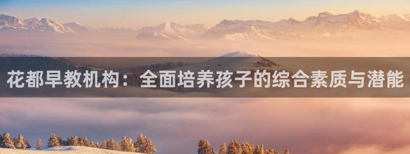 天顺娱乐瓢72182:花都早教机构:全面培养孩子的综合素质与潜能