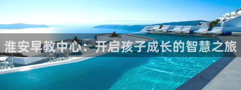 天顺娱乐专转秦奋83334j：淮安早教中心：开启孩子成长的智慧之旅