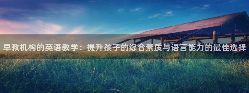 天顺娱乐鞍wx15 net：早教机构的英语教学：提升孩子的综合素质与语言能力的最
