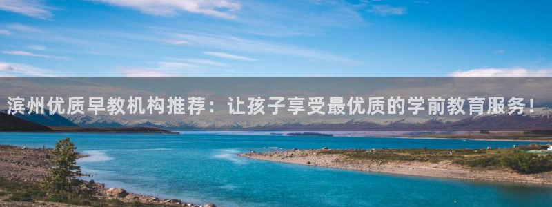 天顺娱乐负责人匸专业pg22650:滨州优质早教机构推荐:让孩子享受最优质的学前