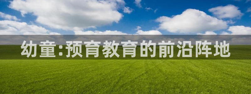 天顺娱乐K找22650:幼童:预育教育的前沿阵地