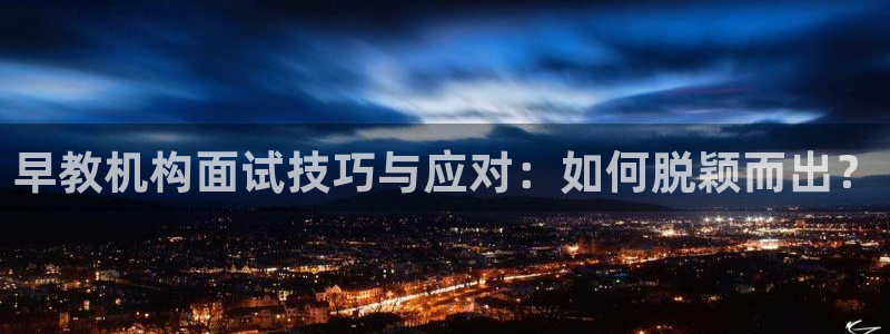 娱乐主播直播间聊天顺序:早教机构面试技巧与应对:如何脱颖而出?