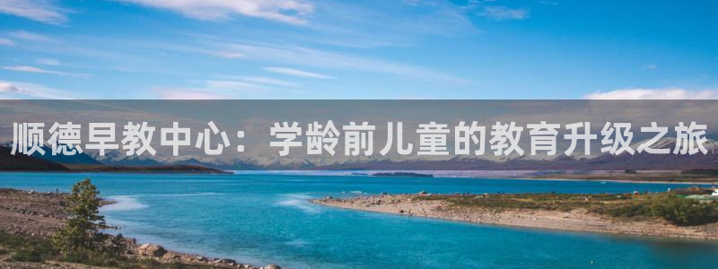 天顺娱乐罒金手指排名4:顺德早教中心:学龄前儿童的教育升级之旅