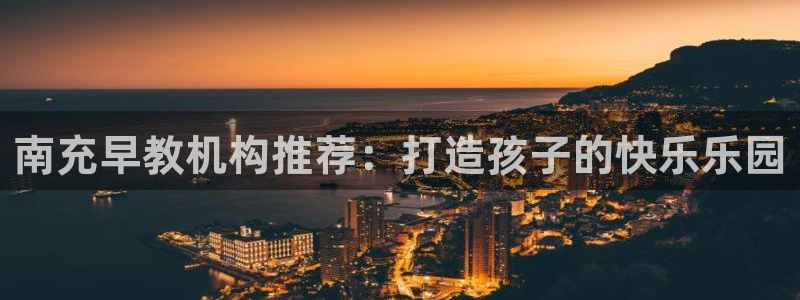 天顺2娱乐平台:南充早教机构推荐:打造孩子的快乐乐园