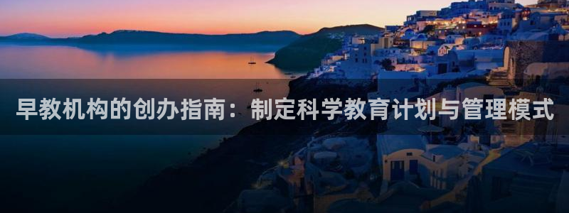 天顺娱乐官网首页:早教机构的创办指南:制定科学教育计划与管理模式