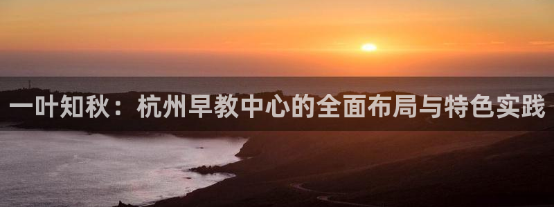 天顺休闲娱乐中心地址:一叶知秋:杭州早教中心的全面布局与特色实践