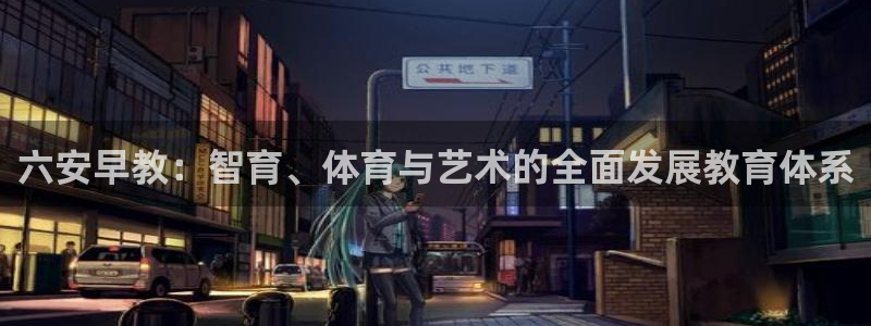 天顺娱乐略333oo：六安早教：智育、体育与艺术的全面发展教育体系