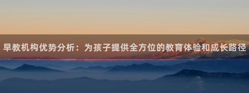 天顺娱乐曝70 48扣:早教机构优势分析:为孩子提供全方位的教育体验和成长路径