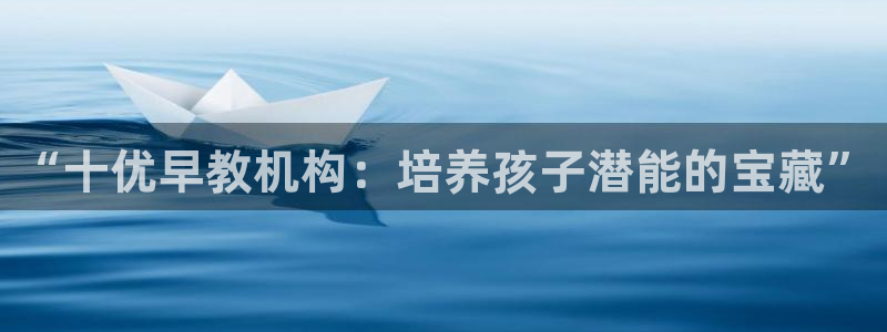 天顺娱乐樟78778：“十优早教机构：培养孩子潜能的宝藏”