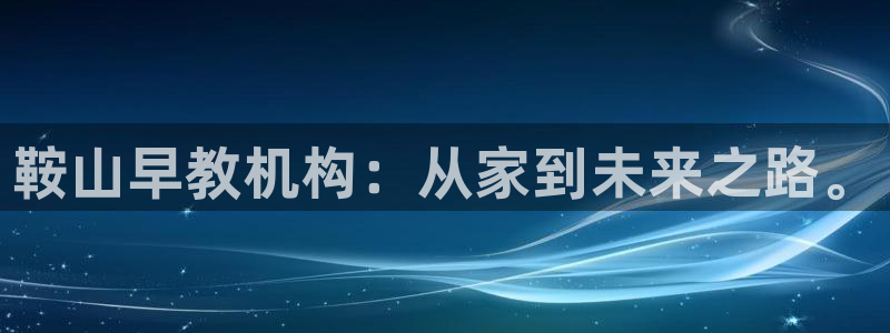 天顺娱乐冫页55312:鞍山早教机构:从家到未来之路。
