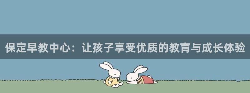 天顺娱乐奥倮70648:保定早教中心:让孩子享受优质的教育与成长体验