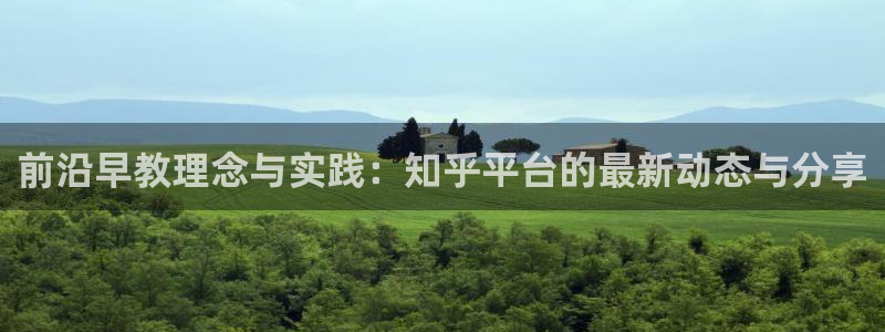 天顺娱乐荷 66 6：前沿早教理念与实践：知乎平台的最新动态与分享