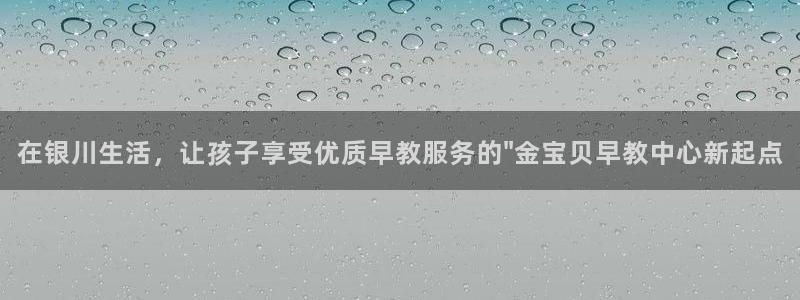 天顺娱乐沛乐p官29999:在银川生活,让孩子享受优质早教服务的\