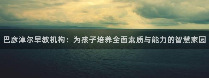 天顺娱乐谝78778卧：巴彦淖尔早教机构：为孩子培养全面素质与能力的智慧家园